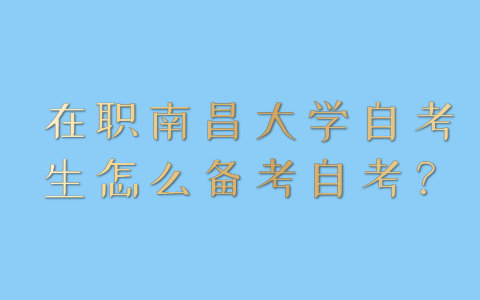 在職南昌大學自考生怎么備考自考？