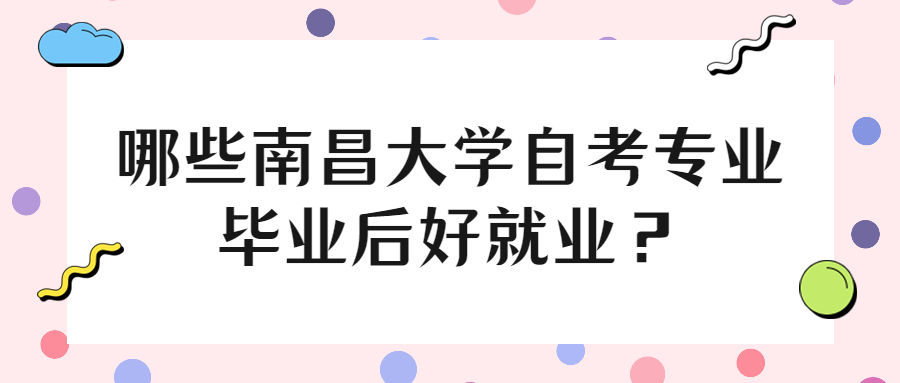 哪些南昌大學自考專業畢業后好就業?