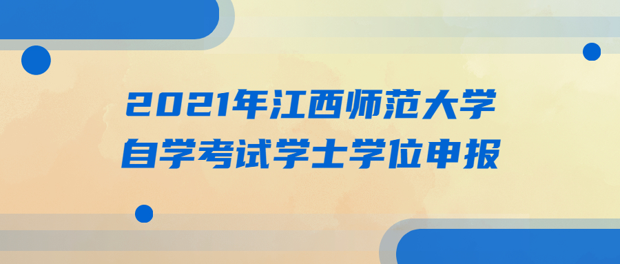2021年江西師范大學自學考試學士學位申報