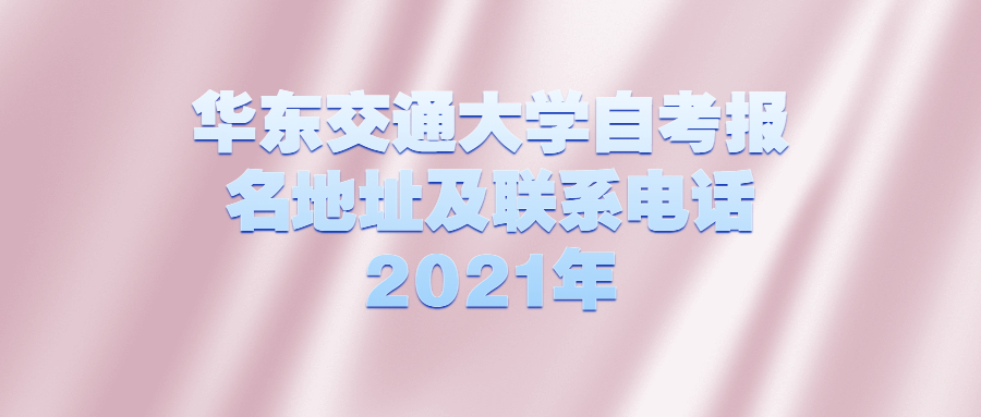 華東交通大學(xué)自考報(bào)名地址及聯(lián)系電話2021年