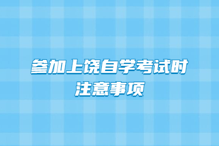 參加2021年上饒自學考試時注意事項