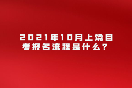 2021年10月上饒自考報名流程是什么?