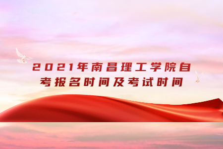 2021年南昌理工學院自考報名時間及考試時間